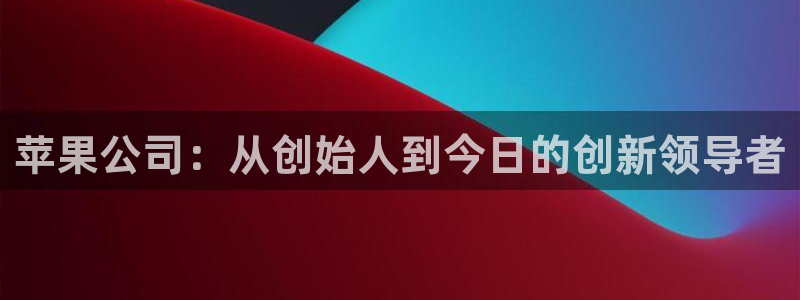 绿茵体育足球免费直播：苹果公司：从创始人到今日的创新领导者
