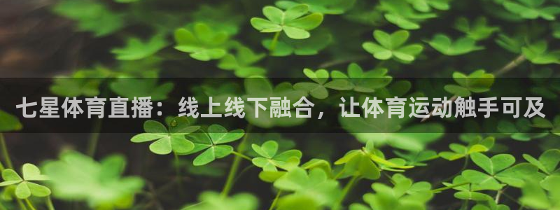 绿茵直播免费看球直播：七星体育直播：线上线下融合，让体育运动触手可及