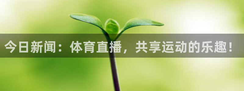 绿茵直播体育在线观看免费视频：今日新闻：体育直播，共享运动的乐趣！