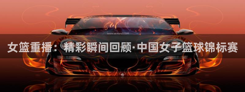 绿茵直播体育：女篮重播：精彩瞬间回顾·中国女子篮球锦标赛